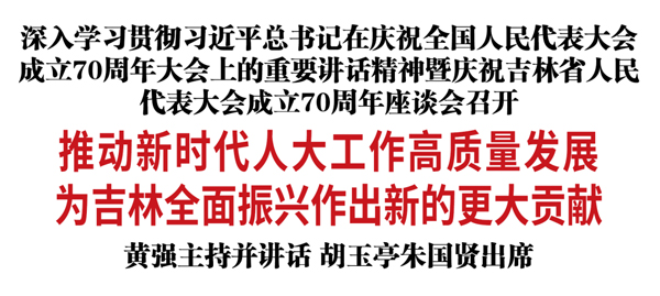 深入学习贯彻习近平总书记在庆祝全国人民代表大会成立70周年大会上的重要讲话精神暨庆祝吉林省人民代表大会成立70周年座谈会召开
